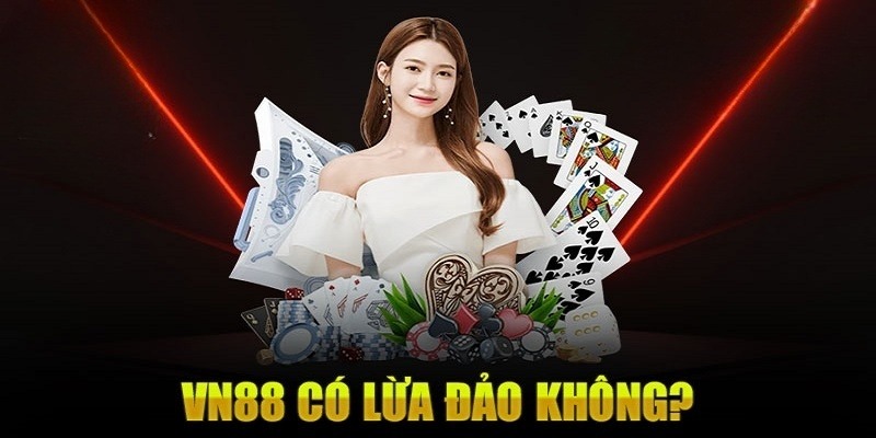 Thông tin VN88 lừa đảo là sai lệch với sự thật