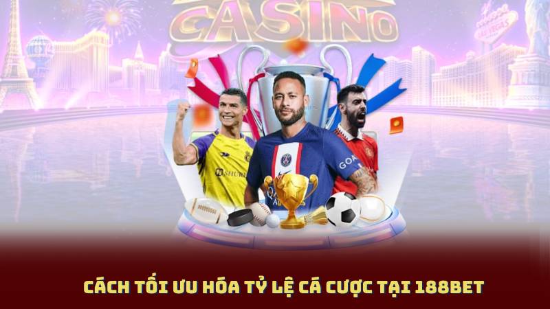 Cách tối ưu hóa tỷ lệ cá cược tại 188BET